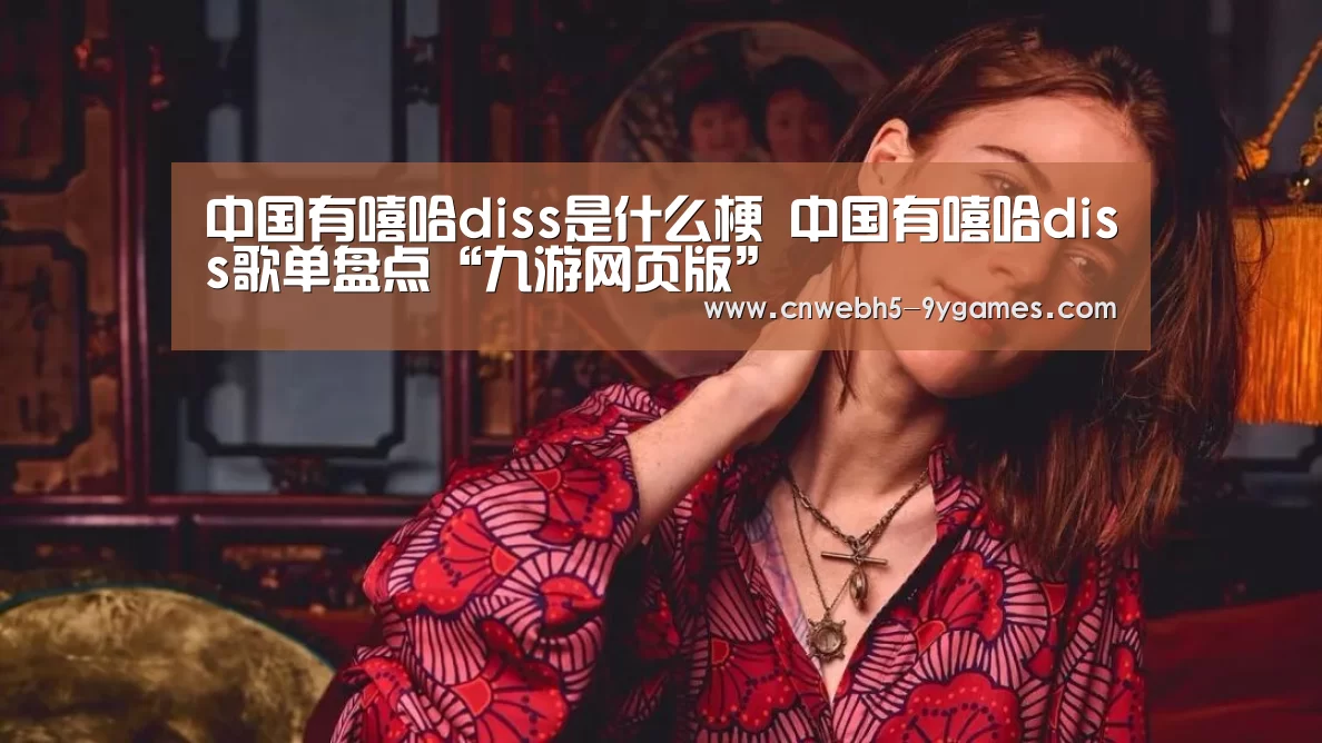 中国有嘻哈diss是什么梗 中国有嘻哈diss歌单盘点“九游网页版”(图2) 九游首页